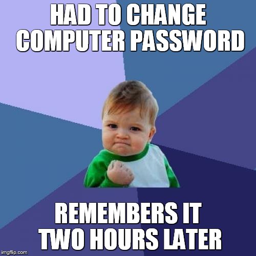 Success Kid Meme | HAD TO CHANGE COMPUTER PASSWORD; REMEMBERS IT TWO HOURS LATER | image tagged in memes,success kid | made w/ Imgflip meme maker