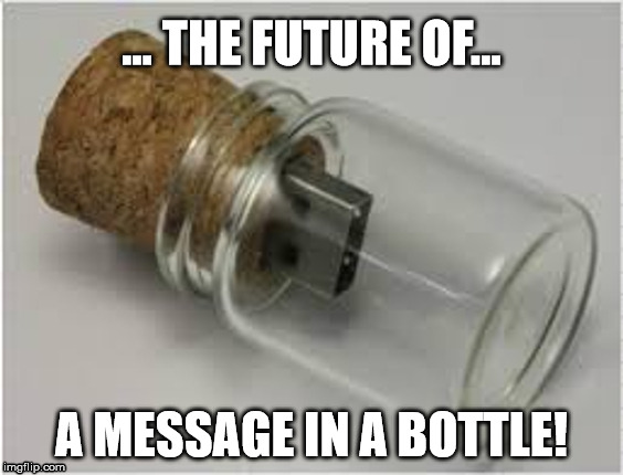 ... THE FUTURE OF... A MESSAGE IN A BOTTLE! | image tagged in message,message in a bottle | made w/ Imgflip meme maker