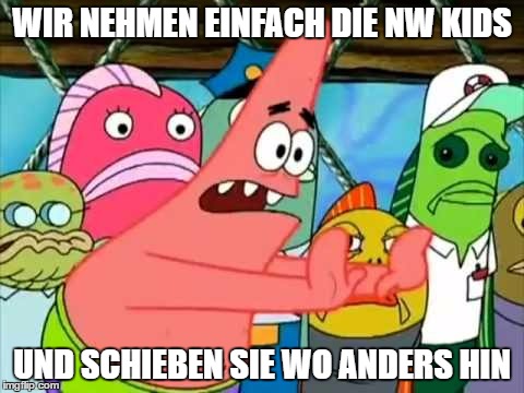 WIR NEHMEN EINFACH DIE NW KIDS; UND SCHIEBEN SIE WO ANDERS HIN | made w/ Imgflip meme maker