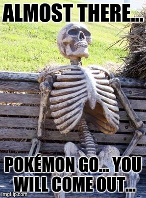 Waiting for Pokémon Go to be released in the UK! | ALMOST THERE... POKÉMON GO... YOU WILL COME OUT... | image tagged in memes,waiting skeleton | made w/ Imgflip meme maker