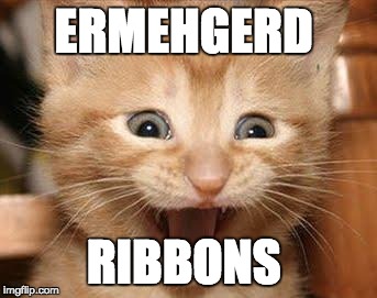 Excited Cat | ERMEHGERD; RIBBONS | image tagged in memes,excited cat | made w/ Imgflip meme maker