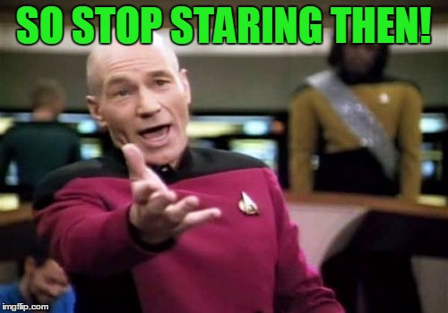 Picard Wtf Meme | SO STOP STARING THEN! | image tagged in memes,picard wtf | made w/ Imgflip meme maker