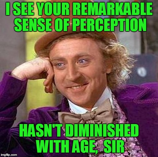 Creepy Condescending Wonka Meme | I SEE YOUR REMARKABLE SENSE OF PERCEPTION HASN'T DIMINISHED WITH AGE,  SIR | image tagged in memes,creepy condescending wonka | made w/ Imgflip meme maker
