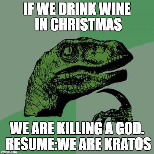 Philosoraptor Meme | IF WE DRINK WINE IN CHRISTMAS; WE ARE KILLING A GOD. RESUME:WE ARE KRATOS | image tagged in memes,philosoraptor | made w/ Imgflip meme maker
