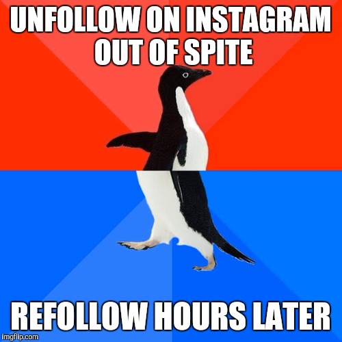 Socially Awesome Awkward Penguin Meme | UNFOLLOW ON INSTAGRAM OUT OF SPITE; REFOLLOW HOURS LATER | image tagged in memes,socially awesome awkward penguin | made w/ Imgflip meme maker
