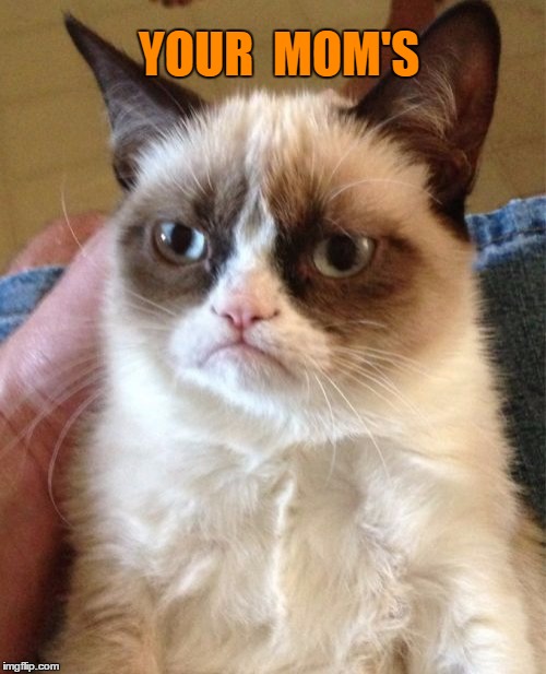 Grumpy Cat Meme | YOUR  MOM'S | image tagged in memes,grumpy cat | made w/ Imgflip meme maker