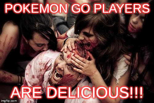 zombies eats head | POKEMON GO PLAYERS; ARE DELICIOUS!!! | image tagged in zombies eats head | made w/ Imgflip meme maker