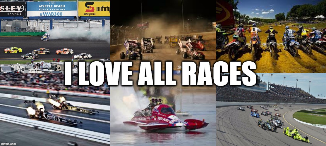 I LOVE ALL RACES | image tagged in race,nhra,nascar,woo,lucas oil drag racing series,chevrolet | made w/ Imgflip meme maker