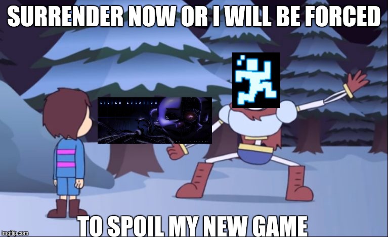 Sister Location in nutshell | SURRENDER NOW OR I WILL BE FORCED; TO SPOIL MY NEW GAME | image tagged in surrender now or | made w/ Imgflip meme maker