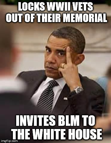 Obama on WWII Vets | LOCKS WWII VETS OUT OF THEIR MEMORIAL; INVITES BLM TO THE WHITE HOUSE | image tagged in black lives matter,obama,wwii,veterans,hypocrisy | made w/ Imgflip meme maker