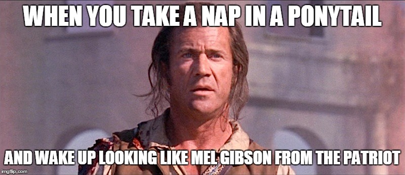 WHEN YOU TAKE A NAP IN A PONYTAIL; AND WAKE UP LOOKING LIKE MEL GIBSON FROM THE PATRIOT | image tagged in bad hair day | made w/ Imgflip meme maker