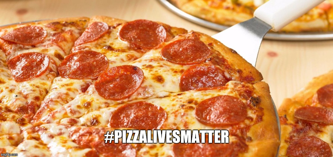 #PIZZALIVESMATTER | image tagged in pizza | made w/ Imgflip meme maker