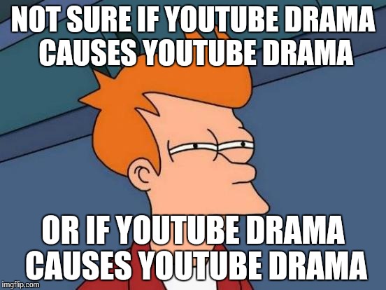 Futurama Fry Meme | NOT SURE IF YOUTUBE DRAMA CAUSES YOUTUBE DRAMA; OR IF YOUTUBE DRAMA CAUSES YOUTUBE DRAMA | image tagged in memes,futurama fry | made w/ Imgflip meme maker