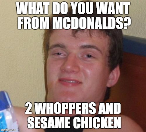 10 Guy Meme | WHAT DO YOU WANT FROM MCDONALDS? 2 WHOPPERS AND SESAME CHICKEN | image tagged in memes,10 guy | made w/ Imgflip meme maker