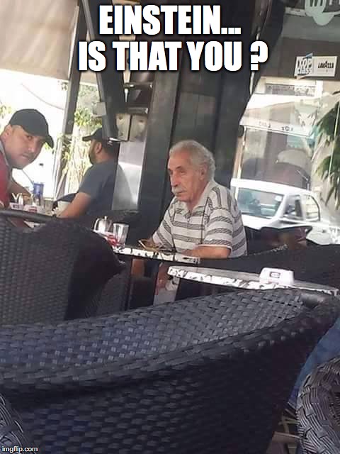 Einstein still alive ?! | EINSTEIN... IS THAT YOU ? | image tagged in memes,funny memes,albert einstein,for real,just chillin',so true | made w/ Imgflip meme maker