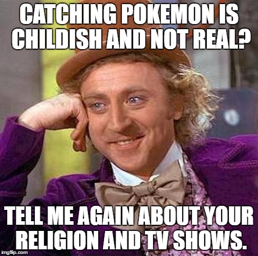 Creepy Condescending Wonka | CATCHING POKEMON IS CHILDISH AND NOT REAL? TELL ME AGAIN ABOUT YOUR RELIGION AND TV SHOWS. | image tagged in memes,creepy condescending wonka | made w/ Imgflip meme maker