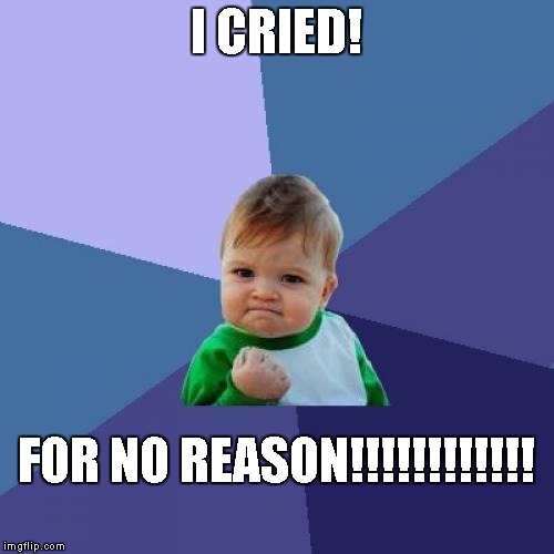 Success Kid | I CRIED! FOR NO REASON!!!!!!!!!!!! | image tagged in memes,success kid | made w/ Imgflip meme maker