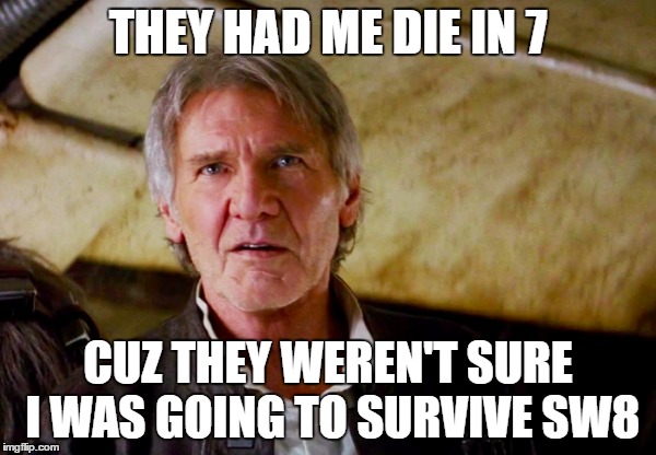 Poor Han | THEY HAD ME DIE IN 7; CUZ THEY WEREN'T SURE I WAS GOING TO SURVIVE SW8 | image tagged in han solo,death | made w/ Imgflip meme maker