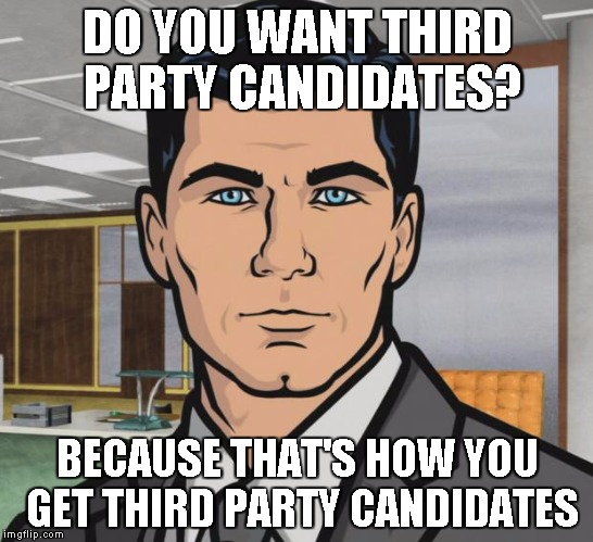 Archer | DO YOU WANT THIRD PARTY CANDIDATES? BECAUSE THAT'S HOW YOU GET THIRD PARTY CANDIDATES | image tagged in memes,archer | made w/ Imgflip meme maker