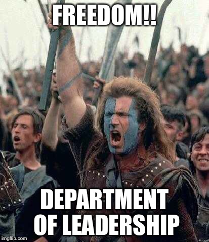 Braveheart | FREEDOM!! DEPARTMENT OF LEADERSHIP | image tagged in braveheart | made w/ Imgflip meme maker