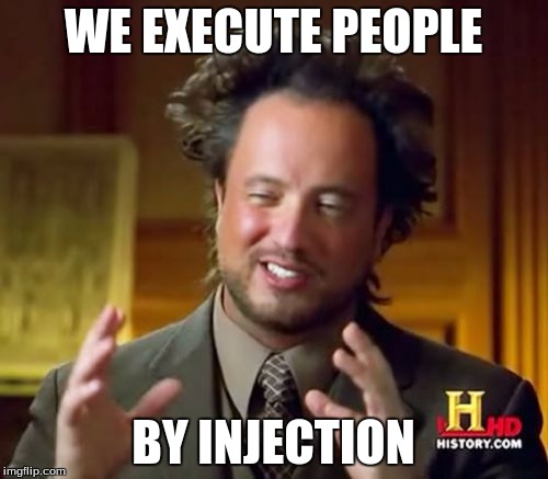 Ancient Aliens Meme | WE EXECUTE PEOPLE BY INJECTION | image tagged in memes,ancient aliens | made w/ Imgflip meme maker