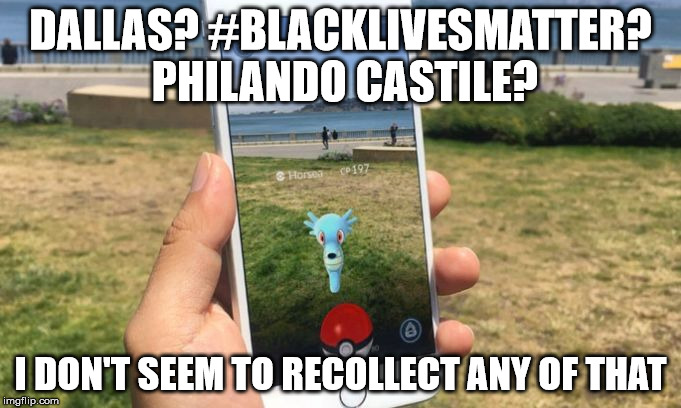 DALLAS? #BLACKLIVESMATTER? PHILANDO CASTILE? I DON'T SEEM TO RECOLLECT ANY OF THAT | image tagged in pokemon go | made w/ Imgflip meme maker