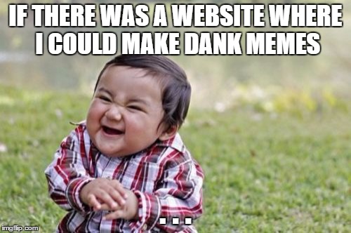Evil Toddler Meme | IF THERE WAS A WEBSITE WHERE I COULD MAKE DANK MEMES; . . . | image tagged in memes,evil toddler | made w/ Imgflip meme maker