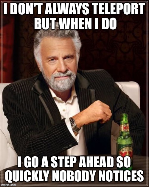 I DON'T ALWAYS TELEPORT BUT WHEN I DO I GO A STEP AHEAD SO QUICKLY NOBODY NOTICES | image tagged in memes,the most interesting man in the world | made w/ Imgflip meme maker
