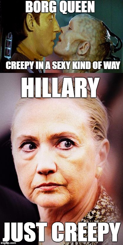 BORG QUEEN JUST CREEPY CREEPY IN A SEXY KIND OF WAY HILLARY | made w/ Imgflip meme maker