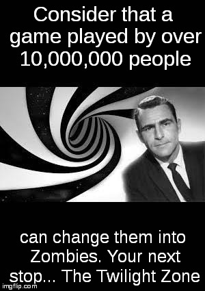twilight Zone | Consider that a game played by over 10,000,000 people; can change them into Zombies. Your next stop... The Twilight Zone | image tagged in twilight zone | made w/ Imgflip meme maker