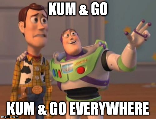 X, X Everywhere | KUM & GO; KUM & GO EVERYWHERE | image tagged in memes,x x everywhere,AdviceAnimals | made w/ Imgflip meme maker