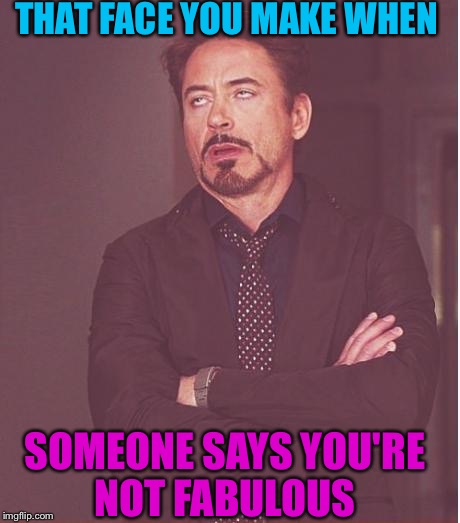 Face You Make Robert Downey Jr | THAT FACE YOU MAKE WHEN; SOMEONE SAYS YOU'RE NOT FABULOUS | image tagged in memes,face you make robert downey jr | made w/ Imgflip meme maker