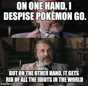 ON ONE HAND, I DESPISE POKÉMON GO. BUT ON THE OTHER HAND, IT GETS RID OF ALL THE IDIOTS IN THE WORLD | image tagged in natural selection | made w/ Imgflip meme maker