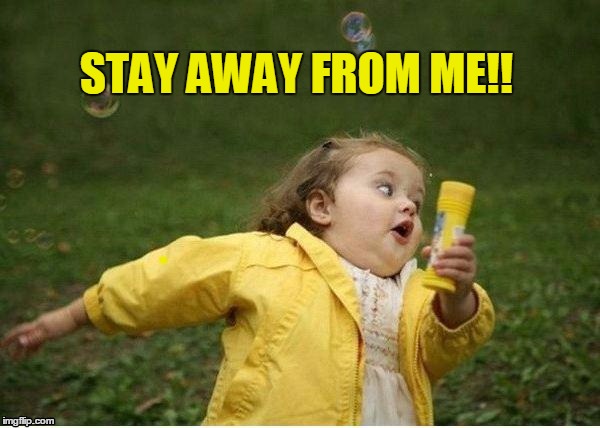 STAY AWAY FROM ME!! | image tagged in run | made w/ Imgflip meme maker