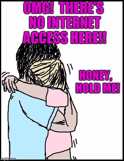 OMG!  THERE'S NO INTERNET ACCESS HERE!! HONEY,  HOLD ME! | image tagged in hold me | made w/ Imgflip meme maker