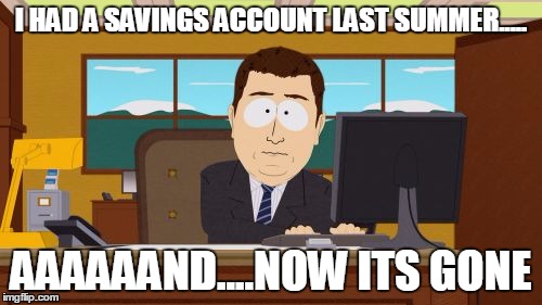 Aaaaand Its Gone | I HAD A SAVINGS ACCOUNT LAST SUMMER..... AAAAAAND....NOW ITS GONE | image tagged in memes,aaaaand its gone | made w/ Imgflip meme maker