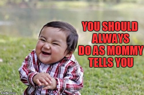Evil Toddler Meme | YOU SHOULD ALWAYS DO AS MOMMY TELLS YOU | image tagged in memes,evil toddler | made w/ Imgflip meme maker