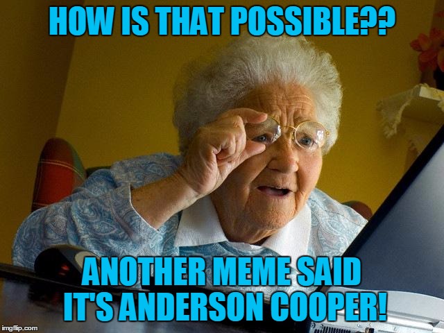 Grandma Finds The Internet Meme | HOW IS THAT POSSIBLE?? ANOTHER MEME SAID IT'S ANDERSON COOPER! | image tagged in memes,grandma finds the internet | made w/ Imgflip meme maker