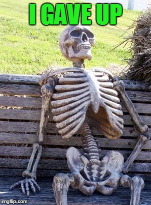 Waiting Skeleton Meme | I GAVE UP | image tagged in memes,waiting skeleton | made w/ Imgflip meme maker
