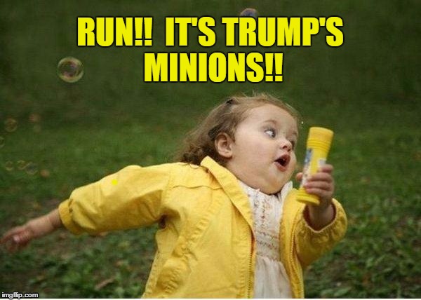 RUN!!  IT'S TRUMP'S MINIONS!! | image tagged in run | made w/ Imgflip meme maker