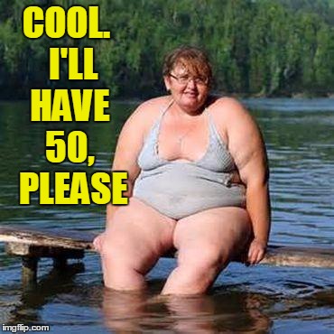 big woman, big heart | COOL.  I'LL HAVE 50,  PLEASE | image tagged in big woman big heart | made w/ Imgflip meme maker