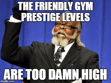 Too Damn High Meme | THE FRIENDLY
GYM PRESTIGE LEVELS; ARE TOO DAMN HIGH | image tagged in memes,too damn high | made w/ Imgflip meme maker