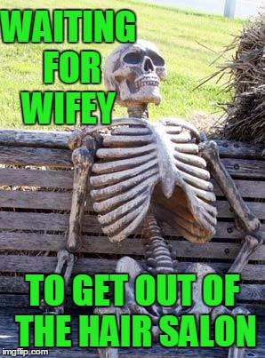 Waiting Skeleton Meme | WAITING FOR WIFEY TO GET OUT OF THE HAIR SALON | image tagged in memes,waiting skeleton | made w/ Imgflip meme maker