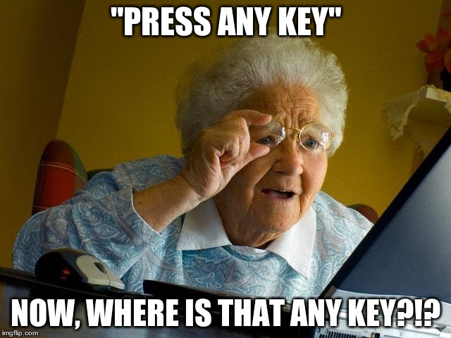 Grandma Finds The Internet | "PRESS ANY KEY"; NOW, WHERE IS THAT ANY KEY?!? | image tagged in memes,grandma finds the internet | made w/ Imgflip meme maker