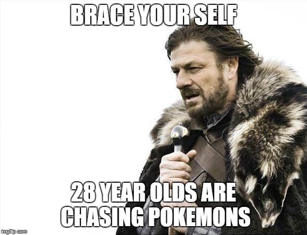Brace Yourselves X is Coming | BRACE YOUR SELF; 28 YEAR OLDS ARE CHASING POKEMONS | image tagged in memes,brace yourselves x is coming | made w/ Imgflip meme maker