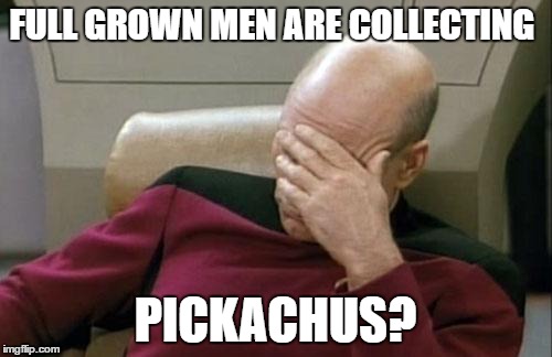 Captain Picard Facepalm Meme | FULL GROWN MEN ARE COLLECTING; PICKACHUS? | image tagged in memes,captain picard facepalm | made w/ Imgflip meme maker