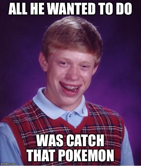 Bad Luck Brian Meme | ALL HE WANTED TO DO WAS CATCH THAT POKEMON | image tagged in memes,bad luck brian | made w/ Imgflip meme maker