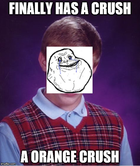 Bad Luck Brian | FINALLY HAS A CRUSH; A ORANGE CRUSH | image tagged in memes,bad luck brian | made w/ Imgflip meme maker