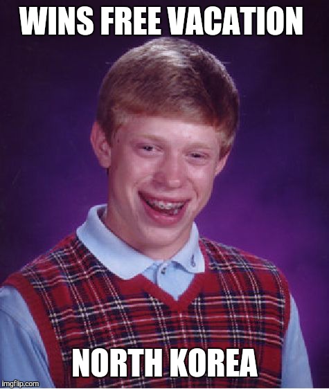 Bad Luck Brian | WINS FREE VACATION; NORTH KOREA | image tagged in memes,bad luck brian | made w/ Imgflip meme maker