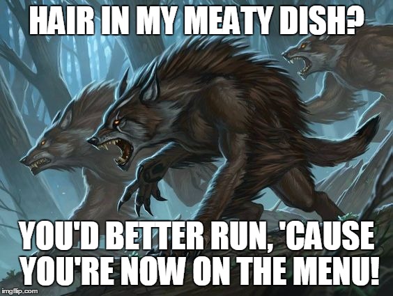 NOBODY puts hair in my food... | HAIR IN MY MEATY DISH? YOU'D BETTER RUN, 'CAUSE YOU'RE NOW ON THE MENU! | image tagged in memes,werewolf,funny,restaurant,hair,hunting | made w/ Imgflip meme maker
